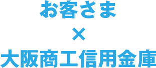 お客さま　×　大阪商工信用金庫