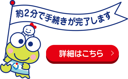 約2分で手続きが完了します 詳細はこちら